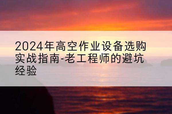 晋源高空作业升降机厂家推荐-2024年高空作业设备选购实战指南-老工程师的避坑经验