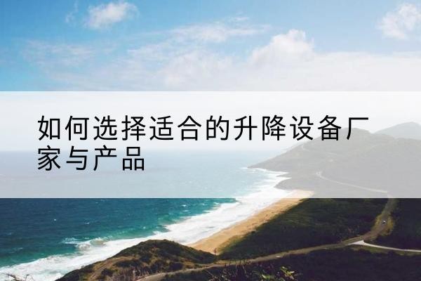 晋源电动升降平台厂家-如何选择适合的升降设备厂家与产品