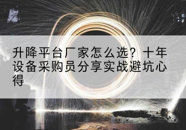 晋源升降平台厂家-怎么选？十年设备采购员分享实战避坑心得