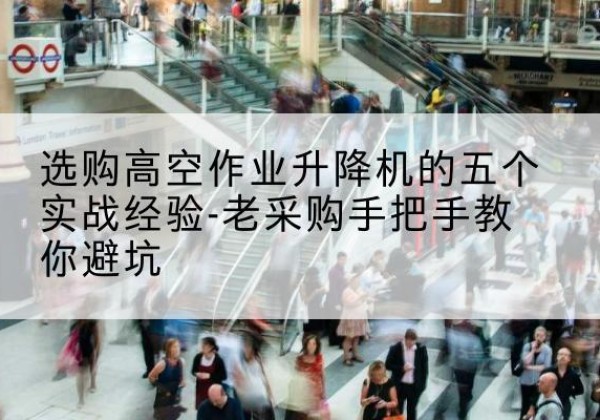 晋源高空作业升降机厂家-选购高空作业升降机的五个实战经验-老采购手把手教你避坑