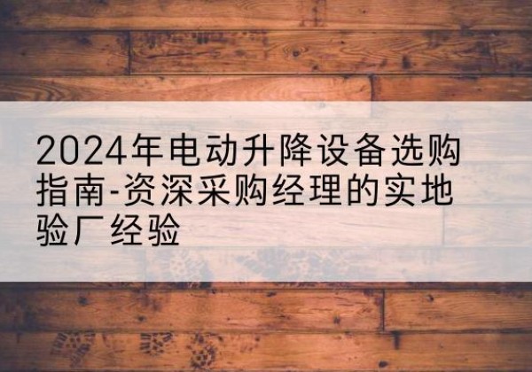 晋源电动剪叉升降平台厂家-2024年电动升降设备选购指南-资深采购经理的实地验厂经验
