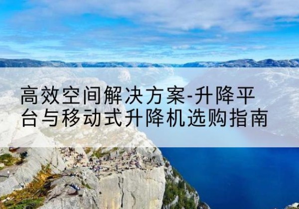 晋源升降平台厂家-*空间解决方案-升降平台与移动式升降机选购指南