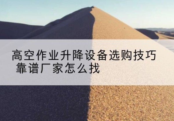 晋源电动升降平台厂家推荐-高空作业升降设备选购技巧 靠谱厂家怎么找