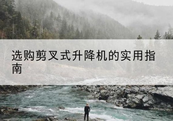 晋源剪叉式升降机怎么选-选购剪叉式升降机的实用指南